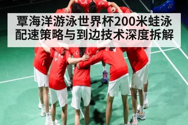 覃海洋游泳世界杯200米蛙泳配速策略与到边技术深度拆解 - DOTA2